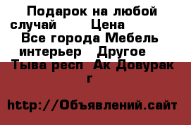 Подарок на любой случай!!!! › Цена ­ 2 500 - Все города Мебель, интерьер » Другое   . Тыва респ.,Ак-Довурак г.